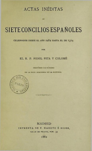 Actas inéditas de siete concilios españoles celebrados desde el año 1282 hasta el de 1314. Por el R.P. Fidel Fita y Colomé...